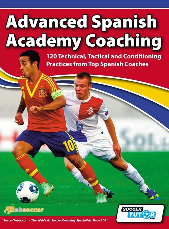 Advanced Spanish Academy Coaching - 120 Technical, Tactical and Conditioning Practices from Top Spanish Coaches